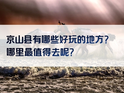 京山县有哪些好玩的地方？哪里最值得去呢？