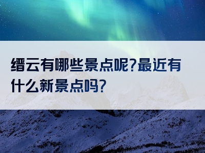 缙云有哪些景点呢？最近有什么新景点吗？