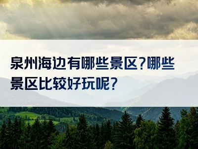 泉州海边有哪些景区？哪些景区比较好玩呢？