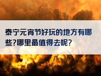 泰宁元宵节好玩的地方有哪些？哪里最值得去呢？