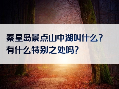 秦皇岛景点山中湖叫什么？有什么特别之处吗？