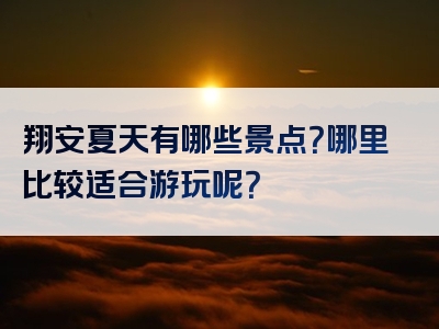 翔安夏天有哪些景点？哪里比较适合游玩呢？