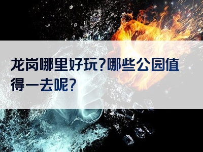 龙岗哪里好玩？哪些公园值得一去呢？