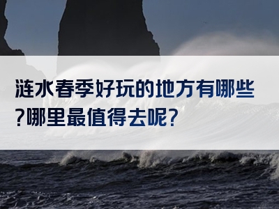 涟水春季好玩的地方有哪些？哪里最值得去呢？