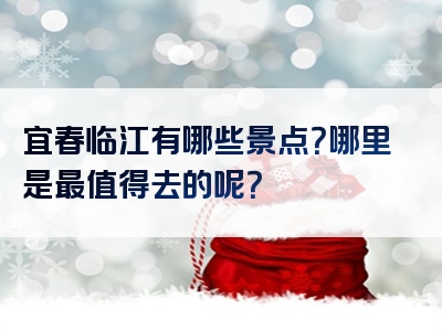 宜春临江有哪些景点？哪里是最值得去的呢？