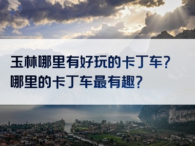 玉林哪里有好玩的卡丁车？哪里的卡丁车最有趣？