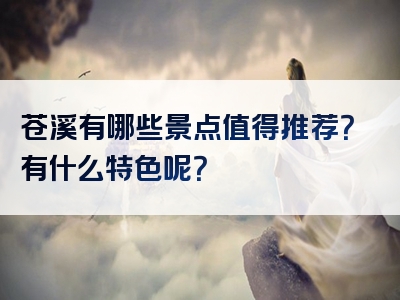 苍溪有哪些景点值得推荐？有什么特色呢？