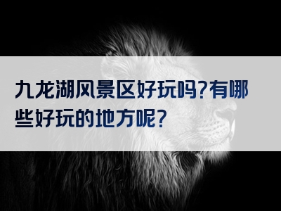 九龙湖风景区好玩吗？有哪些好玩的地方呢？