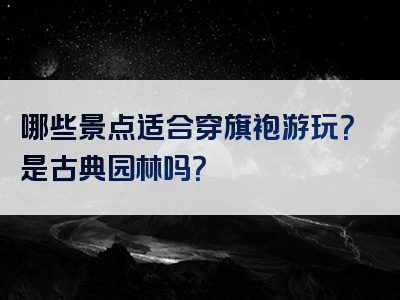 哪些景点适合穿旗袍游玩？是古典园林吗？