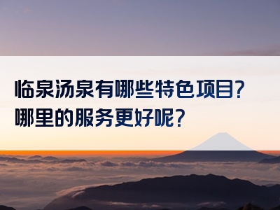 临泉汤泉有哪些特色项目？哪里的服务更好呢？