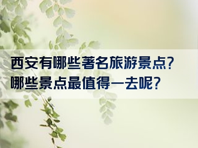 西安有哪些著名旅游景点？哪些景点最值得一去呢？