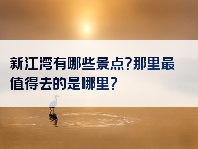 新江湾有哪些景点？那里最值得去的是哪里？