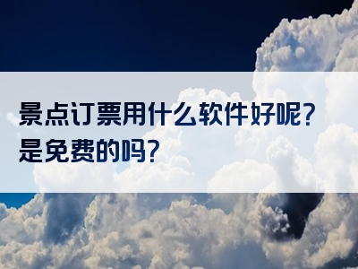 景点订票用什么软件好呢？是免费的吗？