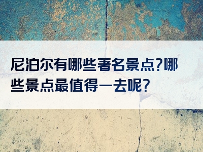 尼泊尔有哪些著名景点？哪些景点最值得一去呢？