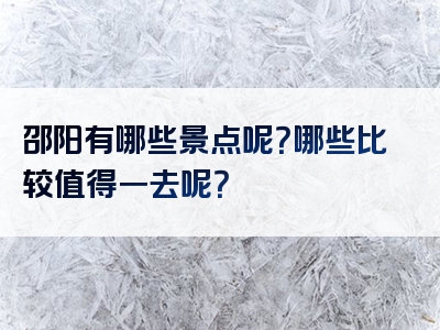 邵阳有哪些景点呢？哪些比较值得一去呢？