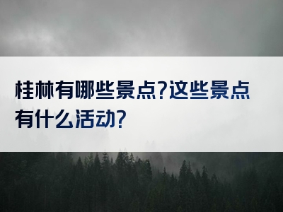 桂林有哪些景点？这些景点有什么活动？