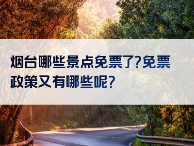 烟台哪些景点免票了？免票政策又有哪些呢？