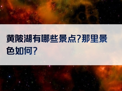 黄陂湖有哪些景点？那里景色如何？