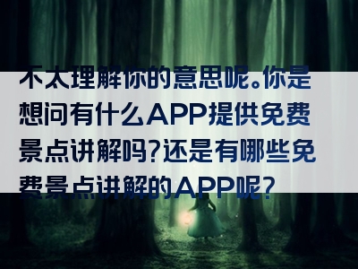 不太理解你的意思呢。你是想问有什么APP提供免费景点讲解吗？还是有哪些免费景点讲解的APP呢？