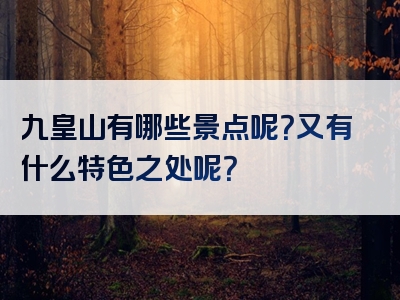 九皇山有哪些景点呢？又有什么特色之处呢？