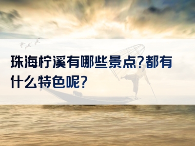 珠海柠溪有哪些景点？都有什么特色呢？