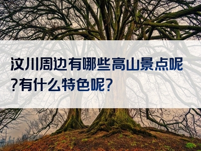 汶川周边有哪些高山景点呢？有什么特色呢？