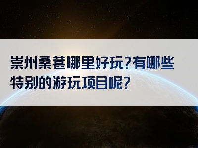 崇州桑葚哪里好玩？有哪些特别的游玩项目呢？