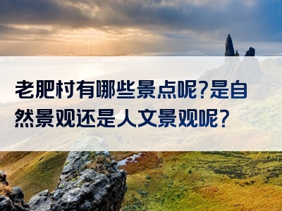 老肥村有哪些景点呢？是自然景观还是人文景观呢？