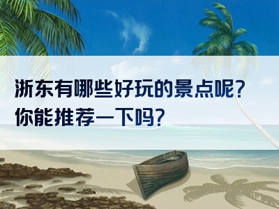 浙东有哪些好玩的景点呢？你能推荐一下吗？