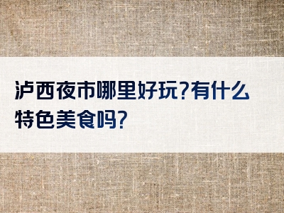 泸西夜市哪里好玩？有什么特色美食吗？