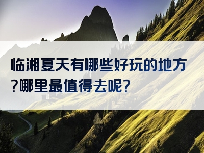 临湘夏天有哪些好玩的地方？哪里最值得去呢？