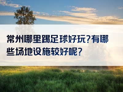 常州哪里踢足球好玩？有哪些场地设施较好呢？