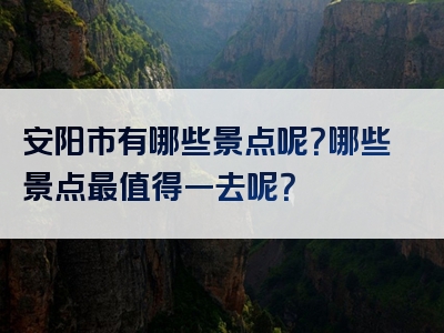 安阳市有哪些景点呢？哪些景点最值得一去呢？