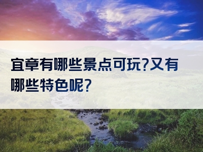 宜章有哪些景点可玩？又有哪些特色呢？