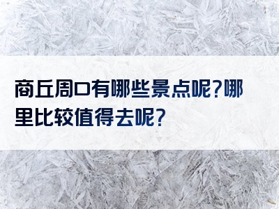 商丘周口有哪些景点呢？哪里比较值得去呢？