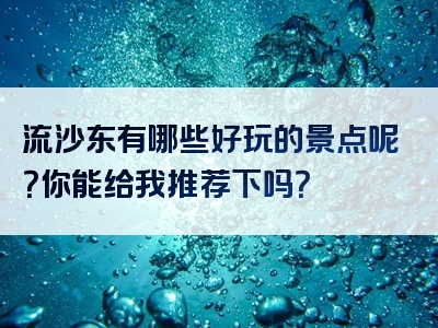 流沙东有哪些好玩的景点呢？你能给我推荐下吗？