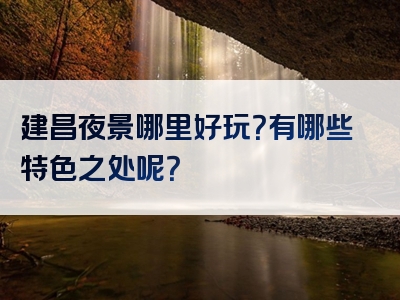 建昌夜景哪里好玩？有哪些特色之处呢？