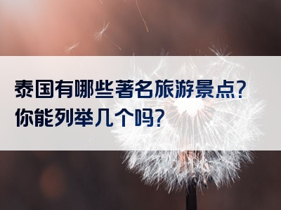 泰国有哪些著名旅游景点？你能列举几个吗？