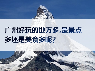 广州好玩的地方多，是景点多还是美食多呢？