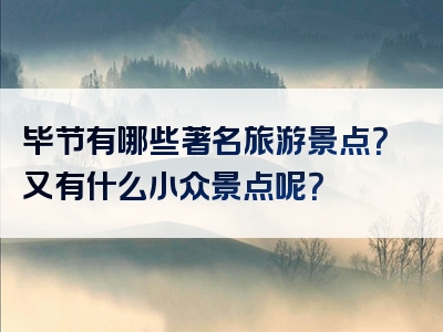 毕节有哪些著名旅游景点？又有什么小众景点呢？