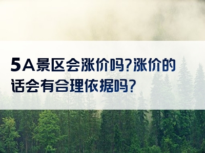 5A景区会涨价吗？涨价的话会有合理依据吗？