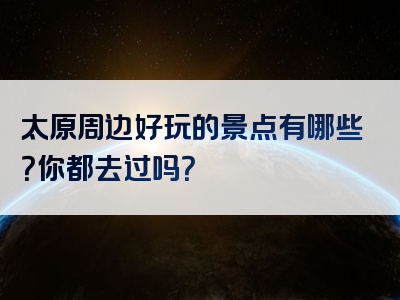 太原周边好玩的景点有哪些？你都去过吗？