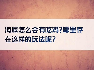 海底怎么会有吃鸡？哪里存在这样的玩法呢？