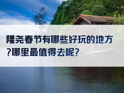 隆尧春节有哪些好玩的地方？哪里最值得去呢？