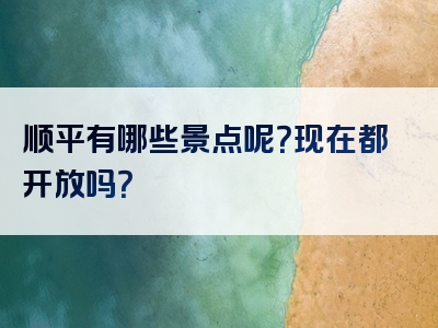 顺平有哪些景点呢？现在都开放吗？