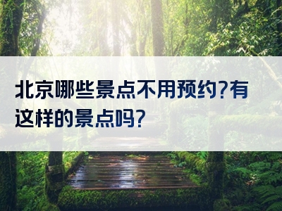 北京哪些景点不用预约？有这样的景点吗？