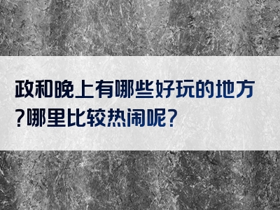 政和晚上有哪些好玩的地方？哪里比较热闹呢？