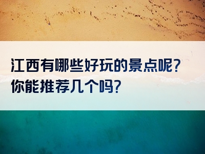 江西有哪些好玩的景点呢？你能推荐几个吗？