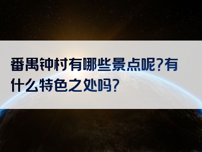 番禺钟村有哪些景点呢？有什么特色之处吗？