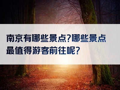 南京有哪些景点？哪些景点最值得游客前往呢？